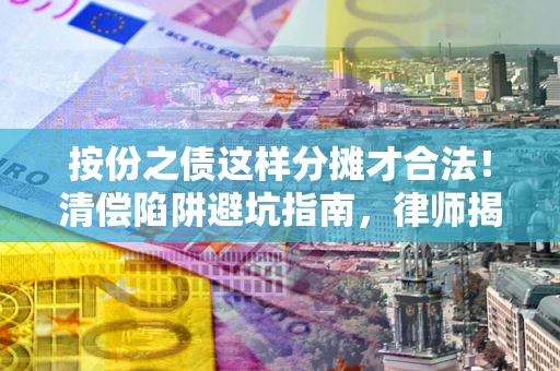 北京按份之债这样分摊才合法！清偿陷阱避坑指南，律师揭秘关键条款
