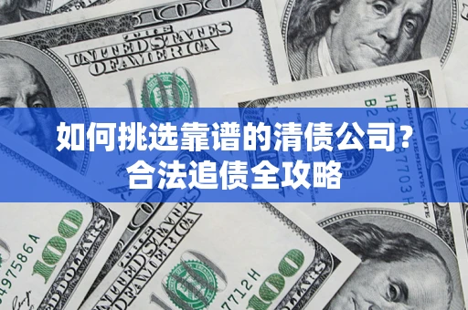 北京如何挑选靠谱的清债公司？合法追债全攻略