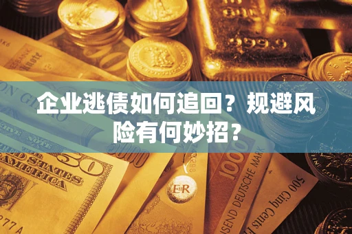 北京企业逃债如何追回？规避风险有何妙招？