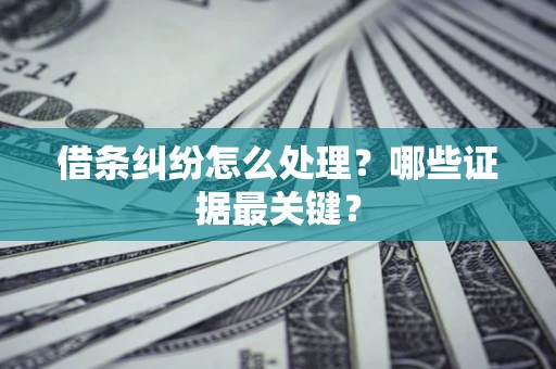 北京借条纠纷怎么处理？哪些证据最关键？