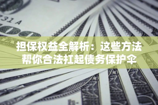 北京担保权益全解析：这些方法帮你合法扛起债务保护伞