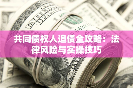 北京共同债权人追债全攻略：法律风险与实操技巧
