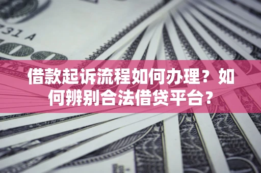 北京借款起诉流程如何办理？如何辨别合法借贷平台？