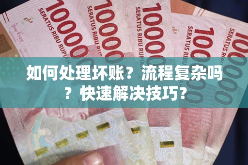 北京如何处理坏账？流程复杂吗？快速解决技巧？