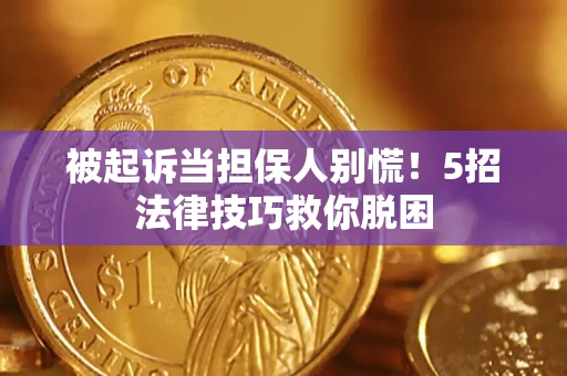 北京被起诉当担保人别慌！5招法律技巧救你脱困