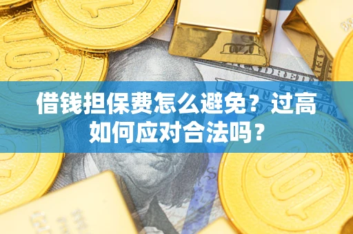 北京借钱担保费怎么避免？过高如何应对合法吗？