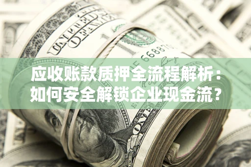 北京应收账款质押全流程解析：如何安全解锁企业现金流？