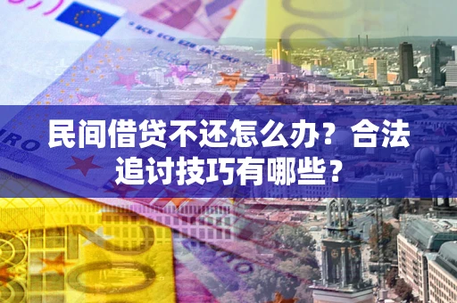 北京民间借贷不还怎么办？合法追讨技巧有哪些？