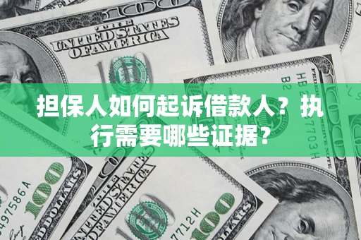 北京担保人如何起诉借款人？执行需要哪些证据？