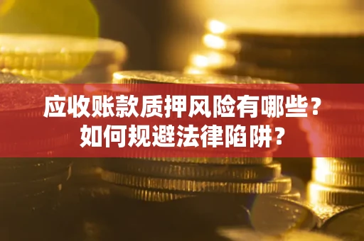 北京应收账款质押风险有哪些？如何规避法律陷阱？