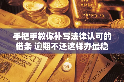 北京手把手教你补写法律认可的借条 逾期不还这样办最稳妥