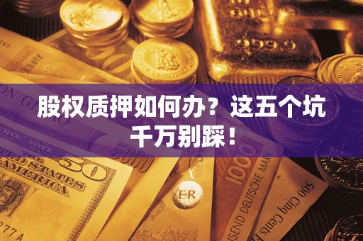北京股权质押如何办？这五个坑千万别踩！