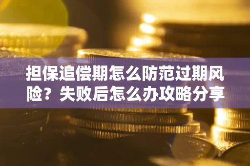 北京担保追偿期怎么防范过期风险？失败后怎么办攻略分享