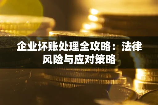 北京企业坏账处理全攻略：法律风险与应对策略