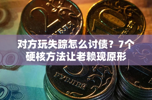 北京对方玩失踪怎么讨债？7个硬核方法让老赖现原形