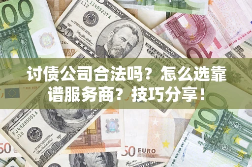 北京讨债公司合法吗？怎么选靠谱服务商？技巧分享！