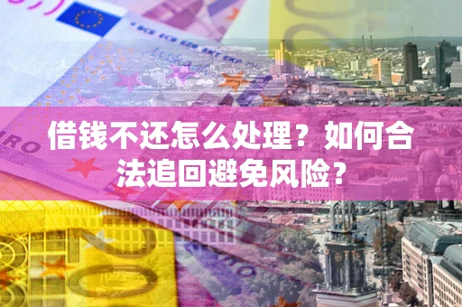 北京借钱不还怎么处理？如何合法追回避免风险？