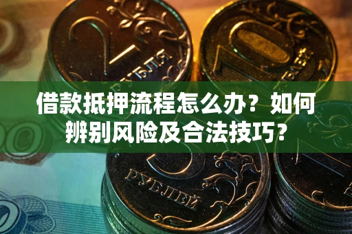 北京借款抵押流程怎么办？如何辨别风险及合法技巧？