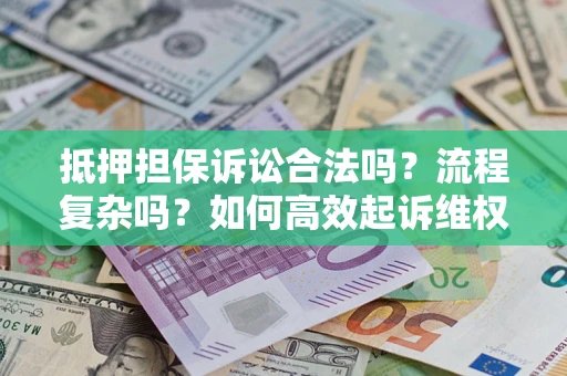 北京抵押担保诉讼合法吗？流程复杂吗？如何高效起诉维权？