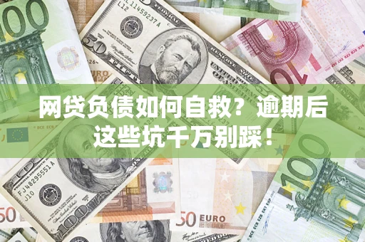 北京网贷负债如何自救？逾期后这些坑千万别踩！