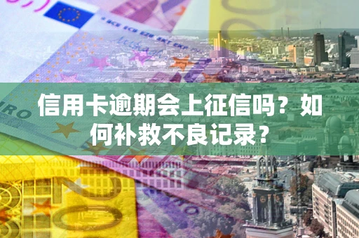 北京信用卡逾期会上征信吗？如何补救不良记录？