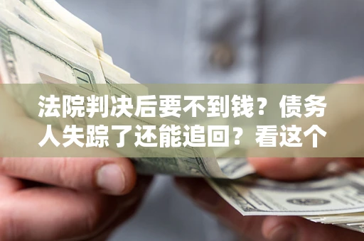 北京法院判决后要不到钱？债务人失踪了还能追回？看这个方法！