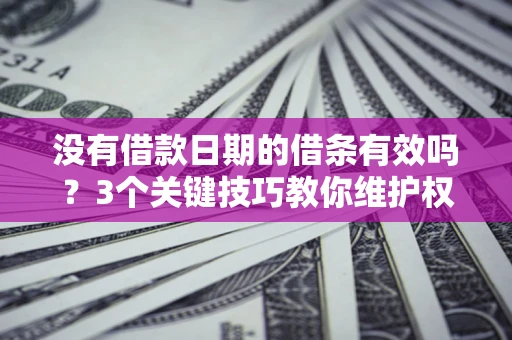 北京没有借款日期的借条有效吗？3个关键技巧教你维护权益
