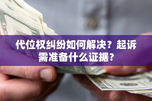 北京代位权纠纷如何解决？起诉需准备什么证据？