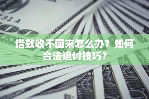 北京借款收不回来怎么办？如何合法追讨技巧？