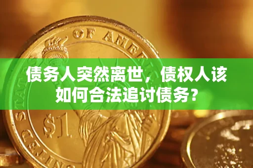 北京债务人突然离世，债权人该如何合法追讨债务？