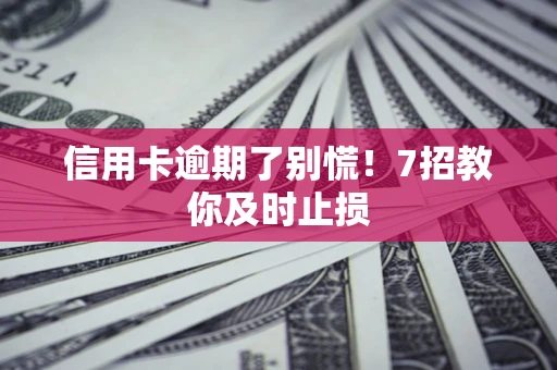 北京信用卡逾期了别慌！7招教你及时止损