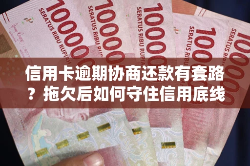 北京信用卡逾期协商还款有套路？拖欠后如何守住信用底线？