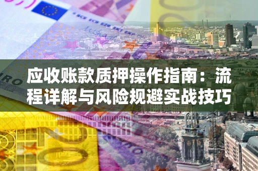 北京应收账款质押操作指南：流程详解与风险规避实战技巧