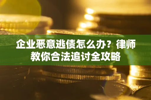北京企业恶意逃债怎么办？律师教你合法追讨全攻略