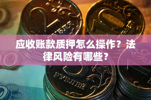 北京应收账款质押怎么操作？法律风险有哪些？