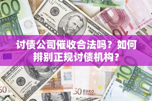 北京讨债公司催收合法吗？如何辨别正规讨债机构？