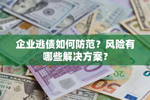北京企业逃债如何防范？风险有哪些解决方案？