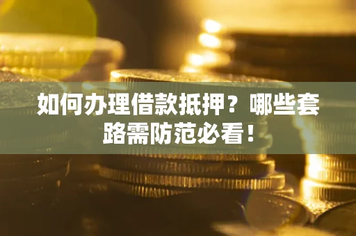 北京如何办理借款抵押？哪些套路需防范必看！