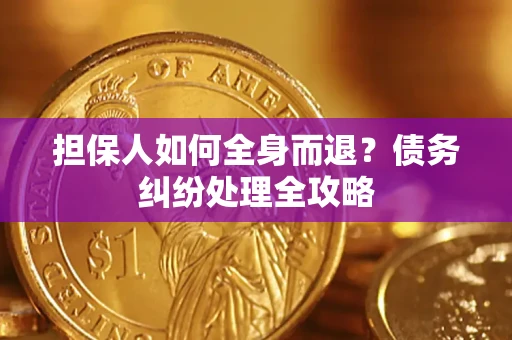 北京担保人如何全身而退？债务纠纷处理全攻略