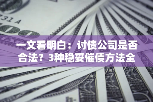 北京一文看明白：讨债公司是否合法？3种稳妥催债方法全解析
