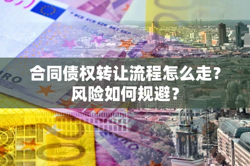 北京合同债权转让流程怎么走？风险如何规避？