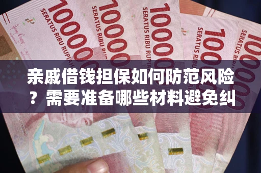 北京亲戚借钱担保如何防范风险？需要准备哪些材料避免纠纷？