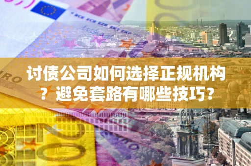 北京讨债公司如何选择正规机构？避免套路有哪些技巧？