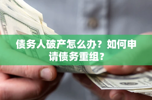 北京债务人破产怎么办？如何申请债务重组？