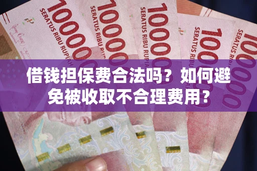 北京借钱担保费合法吗？如何避免被收取不合理费用？