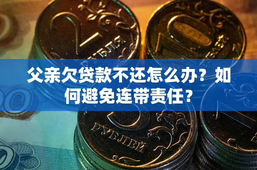 北京父亲欠贷款不还怎么办？如何避免连带责任？