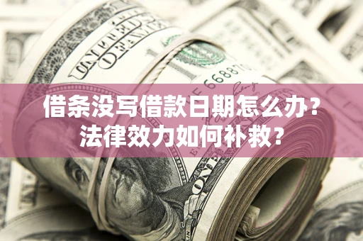 北京借条没写借款日期怎么办？法律效力如何补救？