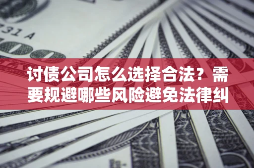 北京讨债公司怎么选择合法？需要规避哪些风险避免法律纠纷？