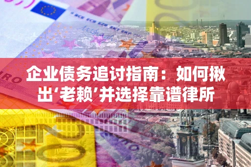 北京企业债务追讨指南：如何揪出‘老赖’并选择靠谱律所