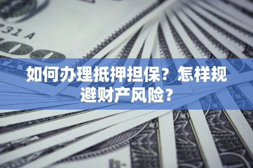 北京如何办理抵押担保？怎样规避财产风险？